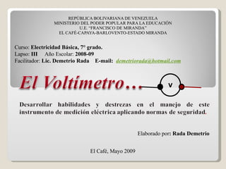 REPÚBLICA BOLIVARIANA DE VENEZUELA MINISTERIO DEL PODER POPULAR PARA LA EDUCACIÓN U.E. “FRANCISCO DE MIRANDA” EL CAFÉ-CAPAYA-BARLOVENTO-ESTADO MIRANDA Curso:  Electricidad Básica, 7° grado. Lapso:  III   Año Escolar:  2008-09 Facilitador:  Lic. Demetrio Rada  E-mail:  [email_address] El Café, Mayo 2009 Elaborado por : Rada Demetrio V 