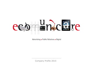 ecomunicare | Advertising - Public Relations - Digital
Company Profile 2015
 