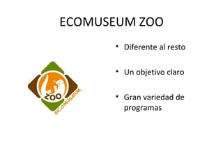 ECOMUSEUM ZOO Diferente al resto Un objetivo claro Gran variedad de programas 