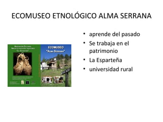 ECOMUSEO ETNOLÓGICO ALMA SERRANA aprende del pasado Se trabaja en el patrimonio La Esparteña universidad rural 