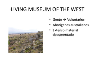 LIVING MUSEUM OF THE WEST Gente    Voluntarios Aborígenes australianos Extenso material documentado 