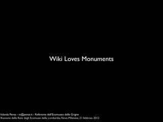 Wiki Loves Monuments




Iolanda Pensa - io@pensa.it - Referente dell’Ecomuseo delle Grigne
Riunione della Rete degli Ecomusei della Lombardia, Nova Milanese, 21 febbraio 2012
 