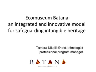 Ecomuseum Batana
an integrated and innovative model
for safeguarding intangible heritage
Tamara Nikolić Đerić, ethnologist
professional program manager
 