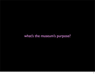 what’s the museum’s purpose?




                               1
 