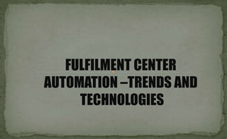 FULFILMENT CENTER
AUTOMATION –TRENDS AND
TECHNOLOGIES
 