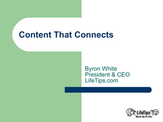Content That Connects


              Byron White
              President & CEO
              LifeTips.com
 