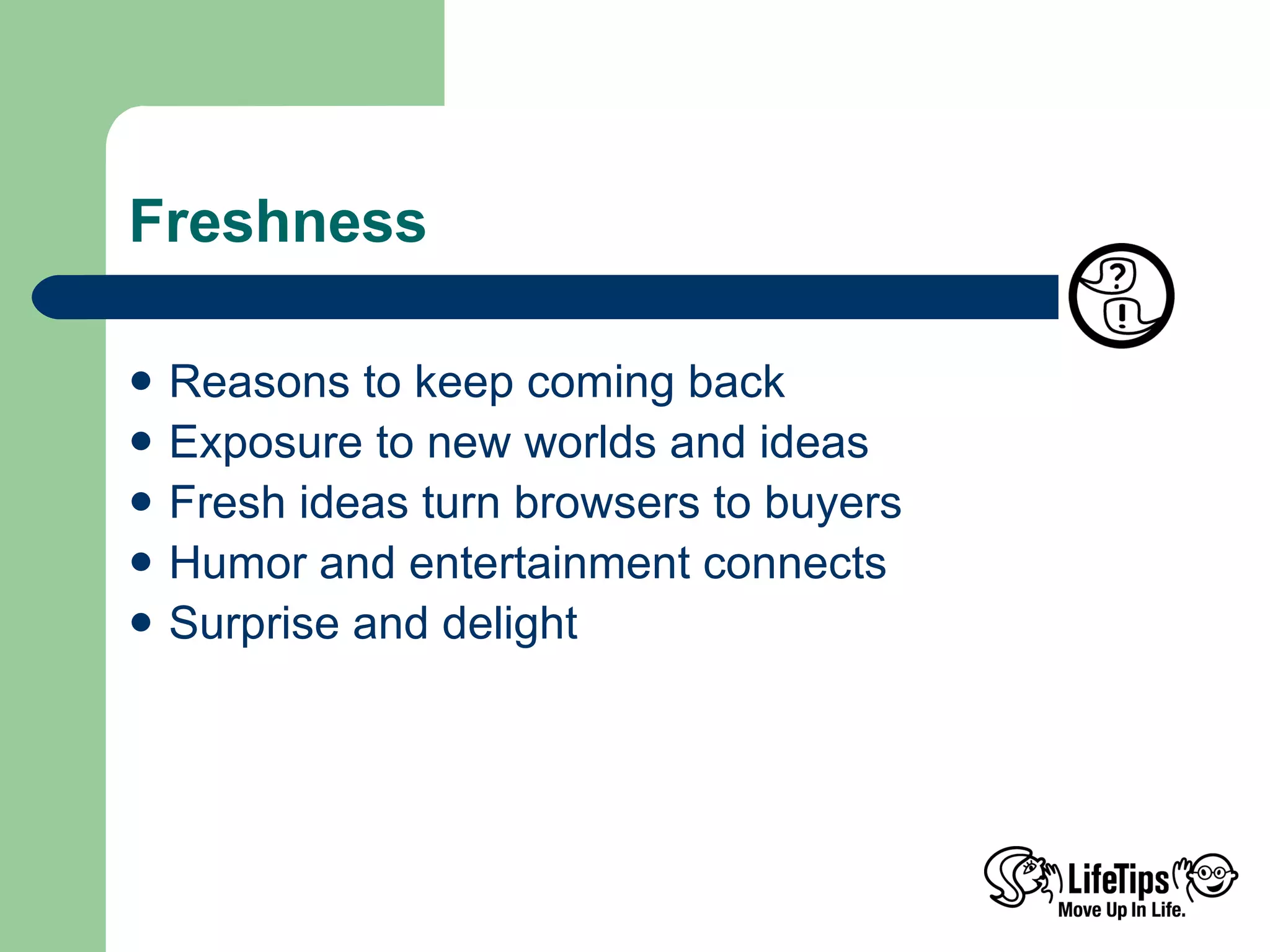 Freshness Reasons to keep coming back Exposure to new worlds and ideas Fresh ideas turn browsers to buyers Humor and entertainment connects Surprise and delight  