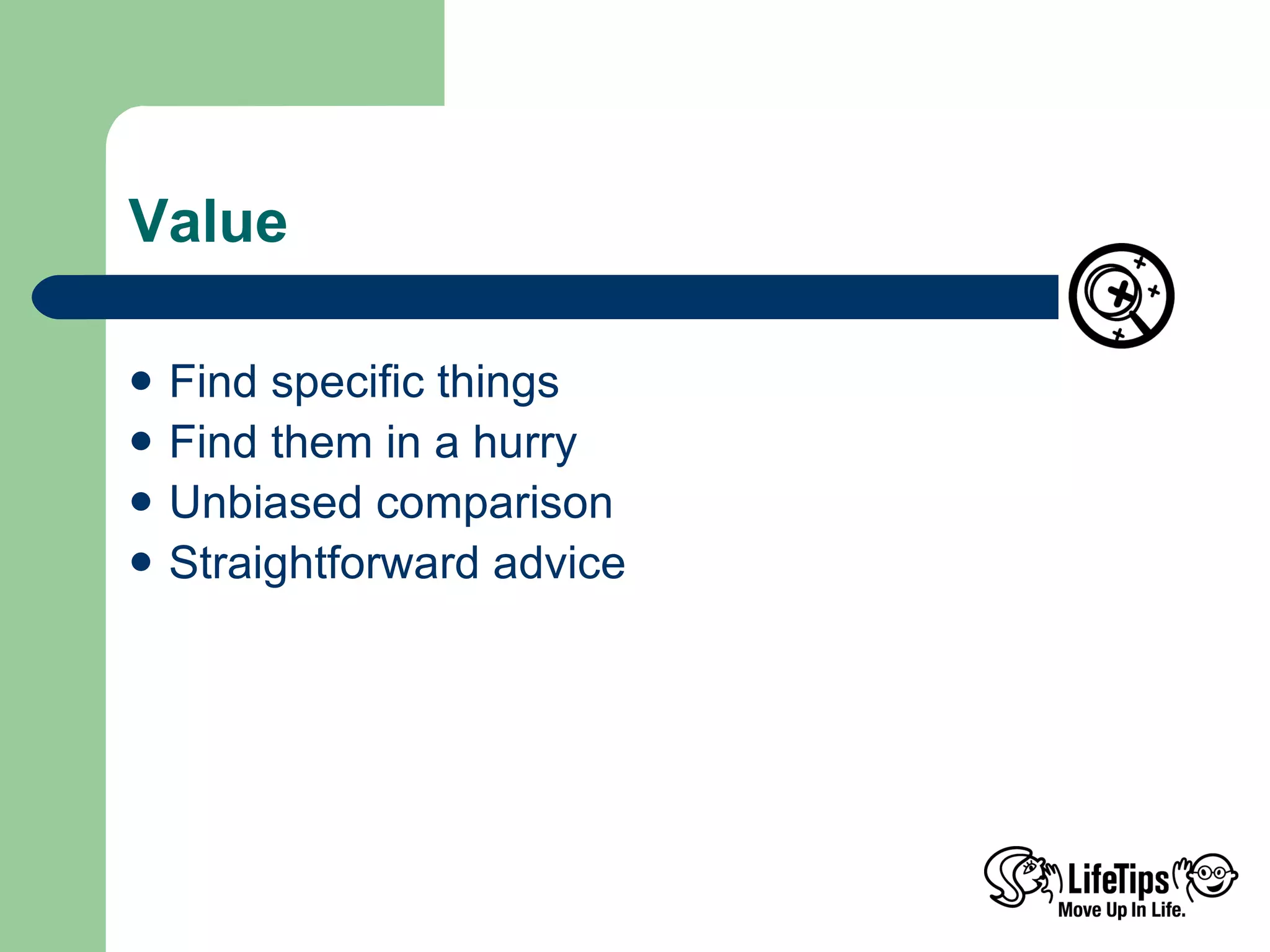 Value Find specific things  Find them in a hurry Unbiased comparison Straightforward advice 