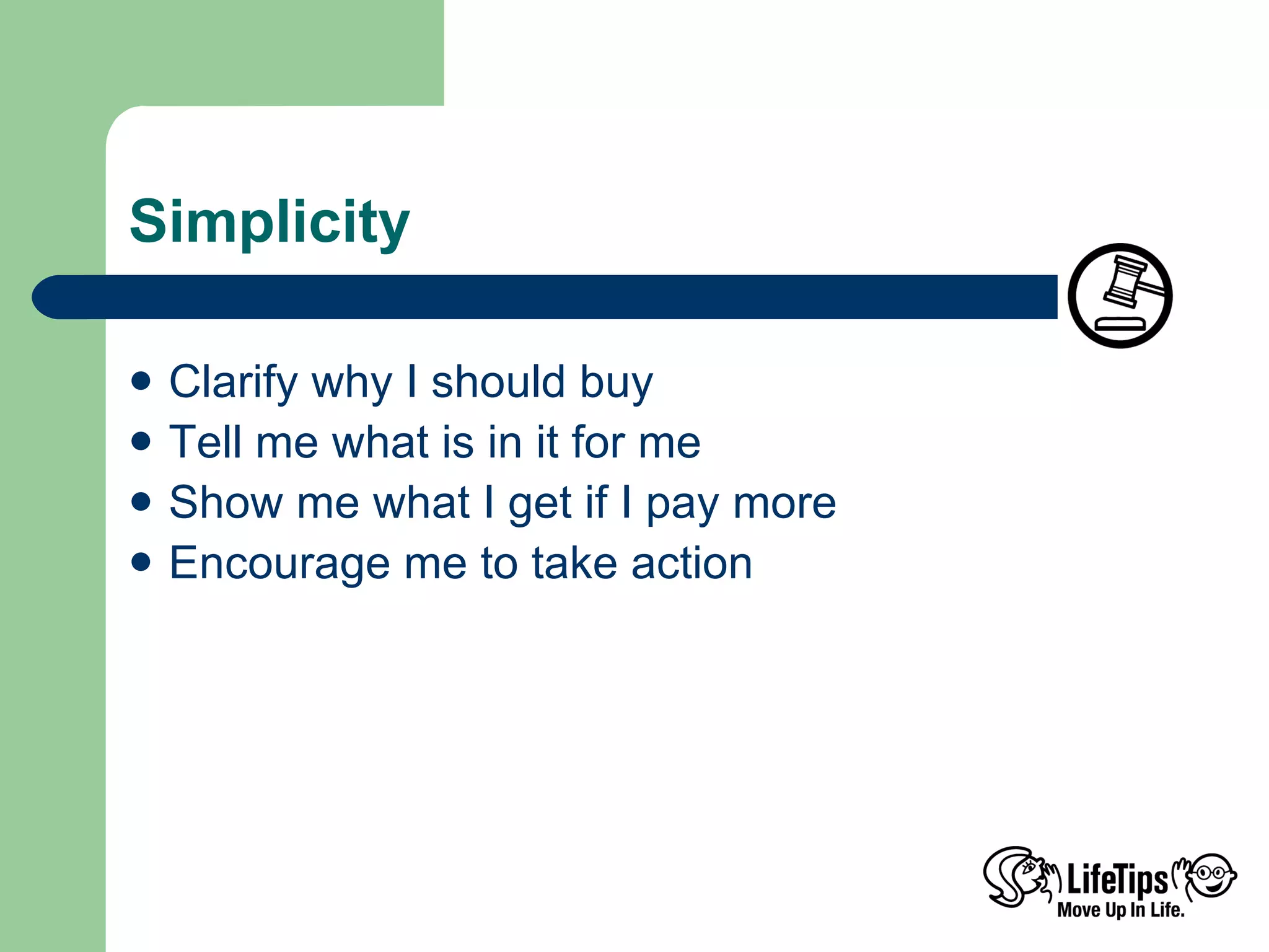 Simplicity Clarify why I should buy Tell me what is in it for me Show me what I get if I pay more Encourage me to take action  