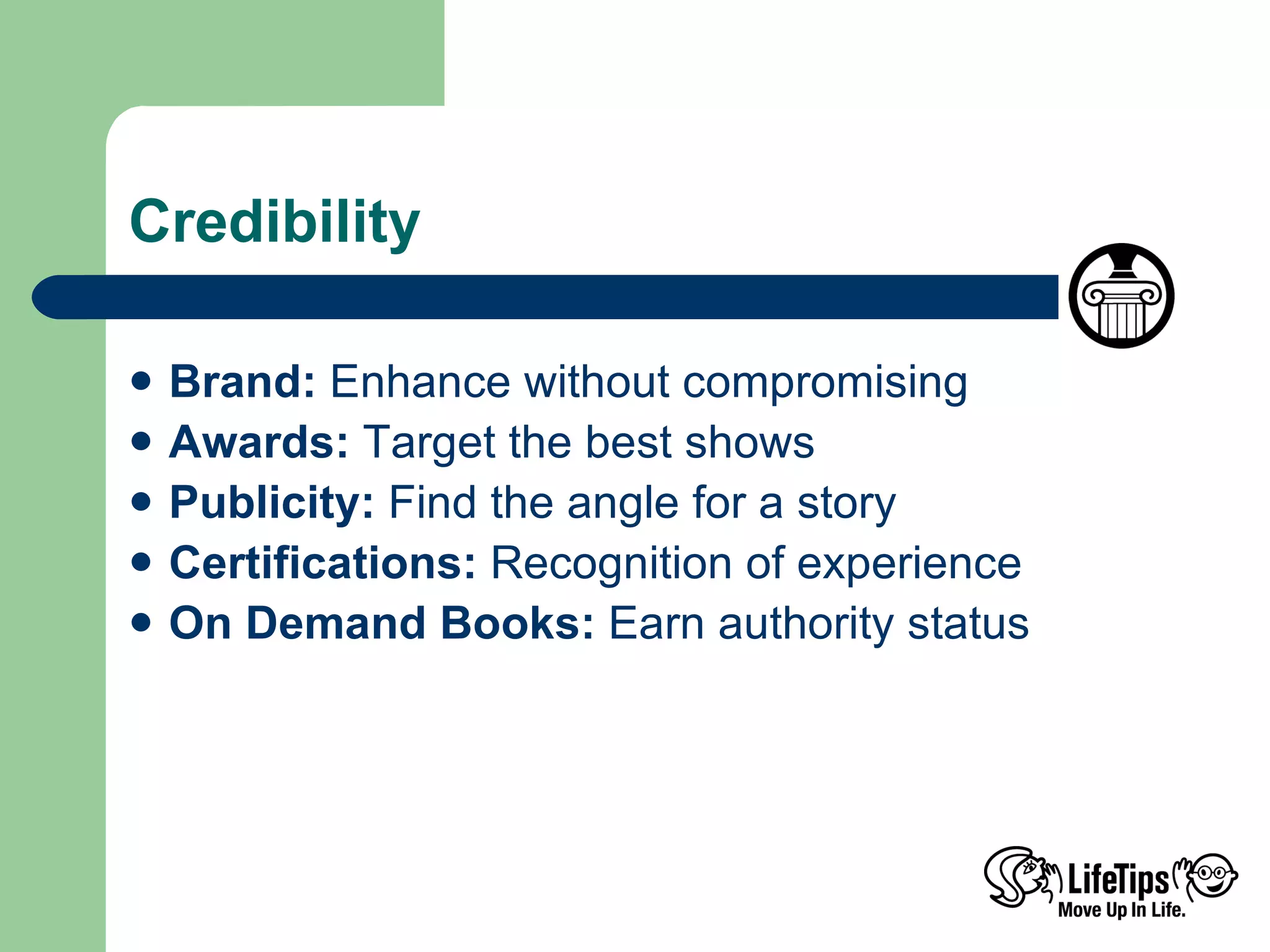 Credibility Brand:  Enhance without compromising  Awards:  Target the best shows Publicity:  Find the angle for a story Certifications:  Recognition of experience  On Demand Books:  Earn authority status 