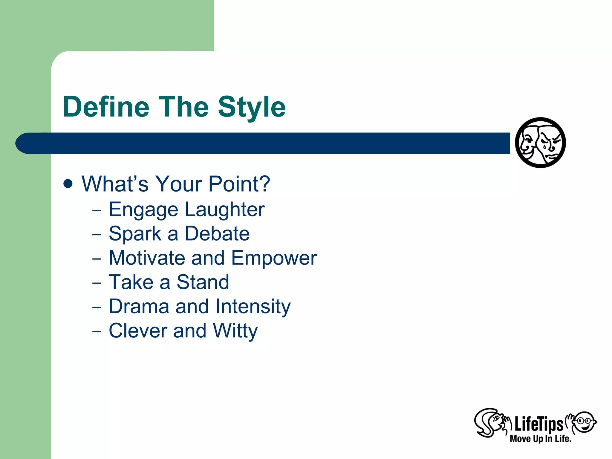 Define The Style What’s Your Point?  Engage Laughter Spark a Debate Motivate and Empower Take a Stand  Drama and Intensity  Clever and Witty 