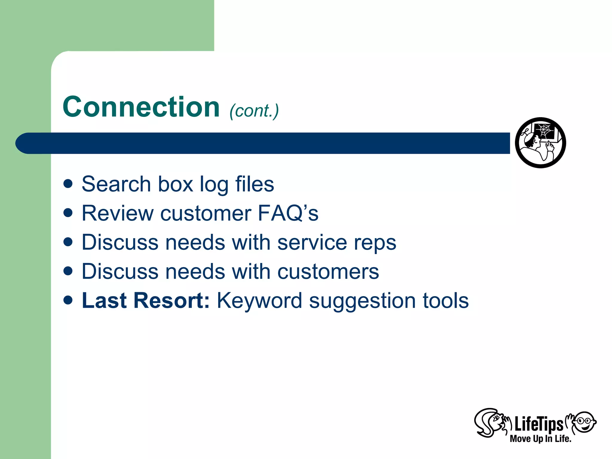 Connection  (cont.) Search box log files Review customer FAQ’s Discuss needs with service reps Discuss needs with customers Last Resort:  Keyword suggestion tools 