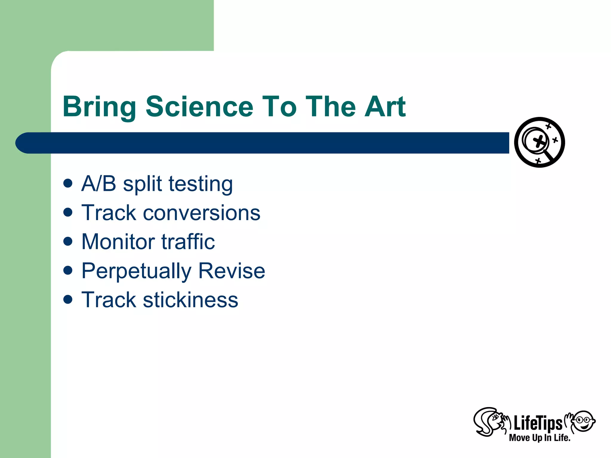 Bring Science To The Art A/B split testing Track conversions Monitor traffic Perpetually Revise Track stickiness 