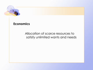 Economics Allocation of scarce resources to satisfy unlimited wants and needs 