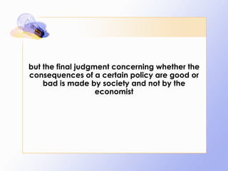 but the final judgment concerning whether the consequences of a certain policy are good or bad is made by society and not by the economist 