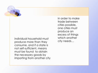 individual household must produce more than they consume, and if a state is not self-sufficient, means must be found  to obtain the necessary goods by importing from another city in order to make trade between cities possible, one cities must produce an excess of things which another city needs…  
