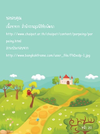 ขอขอบคุณ
เนื้อหาจาก สานักงานมูลนิธิชัยพัฒนา
http://www.chaipat.or.th/chaipat/content/porpeing/por
peing.html
ภาพประกอบจาก
http://www.bangkokframe.com/user_file/FhDedp-1.jpg




                                              หน้า 20
 