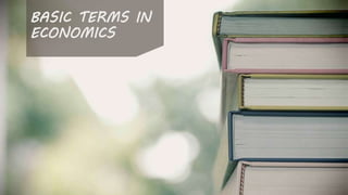 BASIC TERMS IN
ECONOMICS
 