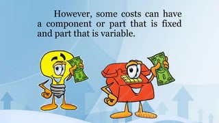 However, some costs can have
a component or part that is fixed
and part that is variable.
 