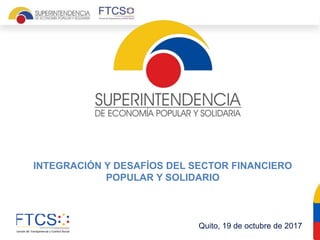 Intendencia - dirección
INTEGRACIÓN Y DESAFÍOS DEL SECTOR FINANCIERO
POPULAR Y SOLIDARIO
Quito, 19 de octubre de 2017
 