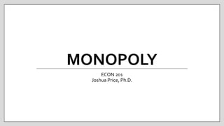 MONOPOLY
ECON 201
Joshua Price, Ph.D.
 