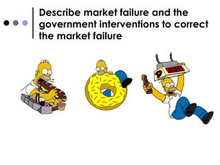 Describe market failure and the government interventions to correct the market failure 