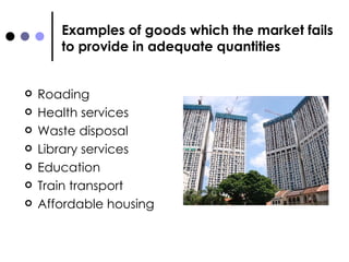 Examples of goods which the market fails to provide in adequate quantities Roading Health services Waste disposal Library services Education Train transport Affordable housing 