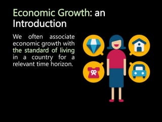 Economic Growth: an
Introduction
We often associate
economic growth with
the standard of living
in a country for a
relevant time horizon.
 