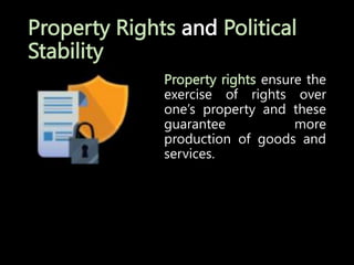 Property Rights and Political
Stability
Property rights ensure the
exercise of rights over
one’s property and these
guarantee more
production of goods and
services.
 