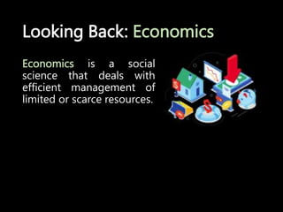 Looking Back: Economics
Economics is a social
science that deals with
efficient management of
limited or scarce resources.
 