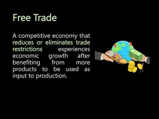 Free Trade
A competitive economy that
reduces or eliminates trade
restrictions experiences
economic growth after
benefiting from more
products to be used as
input to production.
 