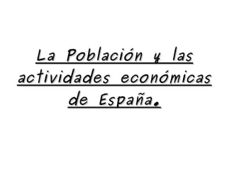 La Población y lasLa Población y las
actividades económicasactividades económicas
de España.de España.
 