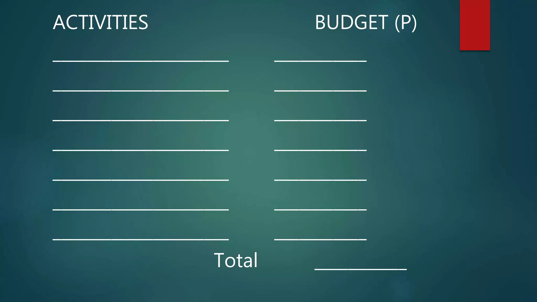 ACTIVITIES BUDGET (P)
_____________________ ___________
_____________________ ___________
_____________________ ___________
_____________________ ___________
_____________________ ___________
_____________________ ___________
_____________________ ___________
Total ___________
 