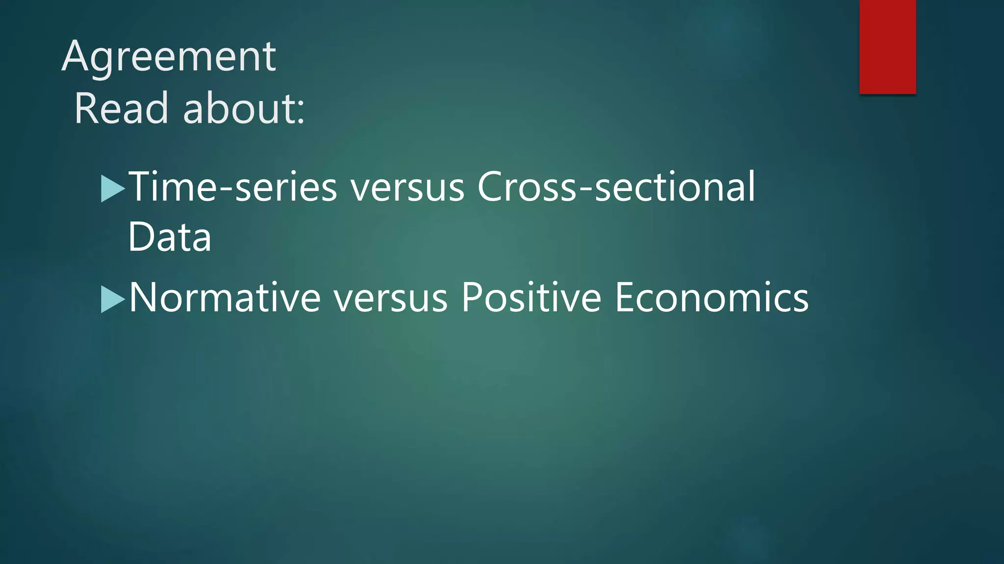 Agreement
Read about:
Time-series versus Cross-sectional
Data
Normative versus Positive Economics
 