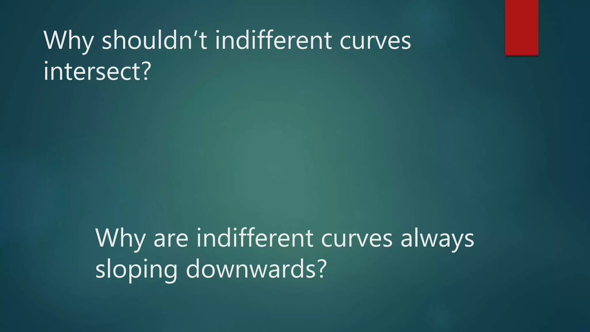 Why are indifferent curves always
sloping downwards?
Why shouldn’t indifferent curves
intersect?
 