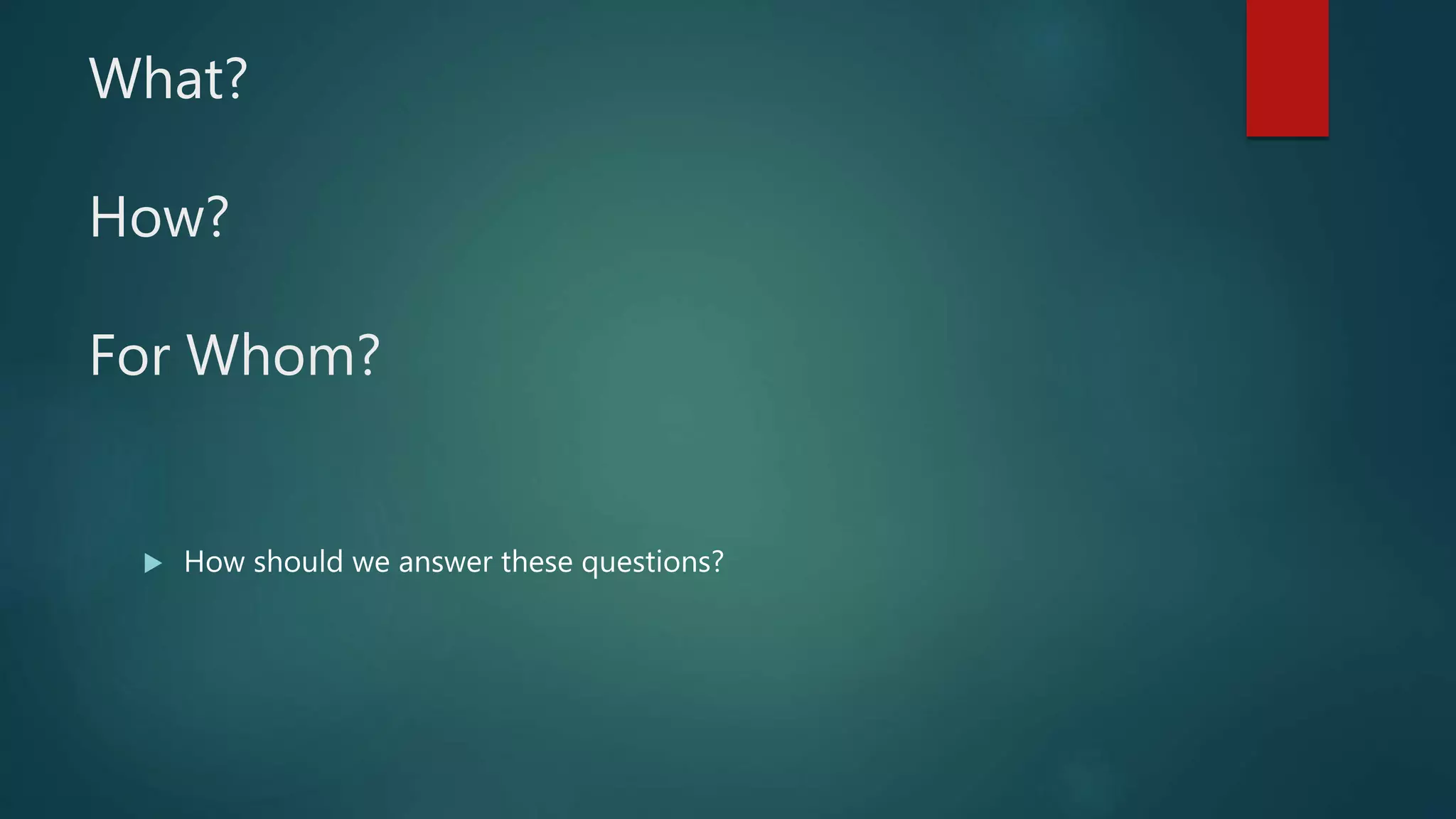What?
How?
For Whom?
 How should we answer these questions?
 