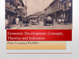 Penn T.Larena,CPS,MPA
Economic Development, Concepts,
Theories and Indication
 