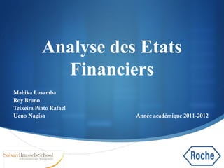 
Analyse des Etats
Financiers
Mabika Lusamba
Roy Bruno
Teixeira Pinto Rafael
Ueno Nagisa Année académique 2011-2012
 