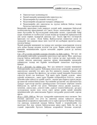 11
ÝÄÈÉÍ ÇÀÑÀÃ: îíîë, ïðàêòèê
• Àæèëëàã÷äûã èäýâõèæ¿¿ëýõ
• Õ¿íèé íººöèéí ìåíåæìåíòèéí çîðèëòóóä íü :
• Õºäºëìºðèéí á¿òýýìæèéã íýìýãä¿¿ëýõ
• Õºäºëìºðèéí àìüäðàëûí ÷àíàðûã ñàéæðóóëàõ
• Õºäºëìºðèéí ¿éë àæèëëàãàà íü õóóëüä íèéöýæ áàéãàà òàëààð
áàòàëãàà ãàðãàõàä îðøèíî.
Áèçíåñèéí ºðñºëäººí óëàì øèð¿¿ñ÷ äýëõèé íèéò äàÿàðøèæ áàéãààòàé
õîëáîîòîéãîîð ºðñºëäººíèé ãîë çýâñýã áîëîõ òåõíîëîãèéí äàâóó òàë ,
øèíý á¿òýýëèéí áà á¿òýýãäõ¿¿íèé øèéäëèéí ïàòåíò, ñòðàòåãèéí áàéð
ñóóðü òºäèéëºí à÷ õîëáîãäëîî àëäàæ ºíäºð óð ÷àäâàðòàé õàðèóöëàãàòàé
óÿí õàòàí õºðâºõ ÷àäâàðòàé àæèëëàõ õ¿÷ áîëîõ õ¿í áîë òîãòâîðòîé
ºðñºëäºõ ãîë ¿íäýñ áîëæ áàéíà. Áàéãóóëëàãûí àìæèëòûí ¿íäýñ íü
õ¿ì¿¿ñèéã çºâ óäèðäàõ ÿâäàë ìºí ãýäýãòýé ýíý ñàëáàðûí ýðäýìòýä ñàíàë
íýãäñýí áàéäàã.
Õ¿íèé íººöèéí ìåíåæìåíò íü õ¿ì¿¿ñ àíõ õàìòðàí õºäºëìºðëºæ ýõýëñýí
¿åýñ àëáàí áóñààð õºãæèæ ýõýëñýí ãýæ ¿çäýã. Õàðèí àëáàí ¸ñíû õ¿íèé
íººöèéí ìåíåæìåíòèéí ò¿¿õýí õºãæëèéã äºðâºí ¿íäñýí ¿å øàòàíä
õóâààäàã.
I ¿å - 19- ð çóóíû ñ¿¿ë÷èéí õàãàñààñ äýëõèéí 1-ð äàéí õ¿ðòýë. Ýíý ¿åä àæ
¿éëäâýðèéí íèéãìèéí õàëàìæèéí àæèëòíóóä ãàð÷ èðñýí. Ìºí àæèë÷äàä
¿ç¿¿ëæ áàéãàà íèéãìèéí õàëàìæ áîë òýäíýýñ ¿ð øèã õ¿ðòýõèéí ýõëýë
ãýäãèéã îéëãîæ àæèë÷äûí àæèëëàõ îð÷èí õºäºëìºðèéí íºõöºëèéã
ñàéæðóóëàõ òàëààð ÿíç á¿ðèéí õºòºëáºðèéã ñàíàà÷ëàí õýðýãæ¿¿ëæ
áàéñàí.
II ¿å – Äýëõèéí 1-ð äàéíû ¿åýñ. Ýíý ¿åä øèíæëýõ óõààíû ìåíåæìåíò
Òåéëîðèçìèéí îíîë ¿¿ññýí. Òåéëîðûí íîìëîëîîð êîìïàíèéã ¿ð àøèãòàé
àæèëëóóëàõ õàìãèéí ãîë àðãà çàì áîë øèíæëýõ óõààíû õýìæèë ç¿éí
çàð÷ìóóäûã àæëûí á¿õ ôðîíòîä òýð äîòðîî õ¿íèé íººöèéí áîäëîãîäîî
õýðýãëýõ ¸ñòîé ãýæ íîìëîäîã. Òýð àæèë ¿¿ðýã á¿ðèéã ñóäàëæ àæèë
¿¿ðãèéã ñåãìåí÷ëýõ , àæèë ¿¿ðýã á¿ðèéí òîäîðõîéëîëò áýëòãýõ , àæëûã
õàìãèéí ñàéí ã¿éöýòãýõ õ¿íèéã ñîíãîõ , àæëûí àðãà áàðèëä ñóðãàõ,àæëûã
¿ð àøèãòàé çîõèîí áàéãóóëñíû á¿òýýìæèéí ¿ð àøãèéã ýíä îðîëöñîí á¿õ
õ¿ì¿¿ñò õ¿ðòýýõýýð øàãíàë óðàìøóóëëëûí òîãòîëöîîã ººð÷ëºí çîõèîí
áàéãóóëàõ íü ç¿éòýé ãýæ ¿çñýí. Òåéëîðûí îíîëä àæëûí ñóäàëãàà ,
çîõèîìæ , àæèëä àâàõ , ñîíãîëò õèéõ , ñóðãàëò çîõèîí áàéãóóëàõ , ¿ð ä¿íä
òóëãóóðëàñàí öàëèí õºëñ îëãîõ çýðýã îð÷èí ¿åèéí õ¿íèé íººöèéí
ìåíåæìåíòèéí ¿éë àæèëëàãààíû á¿ðäýë õýñã¿¿äèéí ¿íäýñëýëèéã ãàðãàæ
èðñýí.
III ¿å – 1930 -1980 îí. Ýíý ¿åä õ¿ì¿¿ñèéí õàðèëöààíû îíîë õºãæñºí. Ýíý
îíîëûí óðñãàëûí ãîë óòãà íü àæèë÷èä àæëàà ã¿éöýòãýõ ÿâöäàà
ººðñäèéãºº èëýðõèéëýõ òºðºëõèéí ñýòãýë ç¿éí õýðýãöýýòýé áàéäàã áºãººä
òýä àæèëäàà èäýâõèã¿é õàíäàæ áàéãàà á¿õèé ë èëýðõèéëëèéí ãîë
øàëòãààí áîë ìóó çîõèîí áàéãóóëàãäñàí àæèë ¿¿ðýã áàéõ áà ýíý íü
òýäíèé òºðºëõèéí á¿òýýë÷ áàéäëàà èëýðõèéëýõ áîëîìæ ºãäºãã¿é.
 