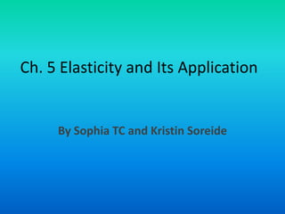 Ch. 5 Elasticity and Its Application By Sophia TC and Kristin Soreide 