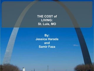 THE COST of LIVING: St. Luis, MO By:  Jessica Harada  and  SamirFaza 