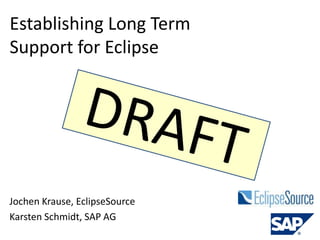 Establishing Long Term
Support for Eclipse
Jochen Krause, EclipseSource
Karsten Schmidt, SAP AG
 