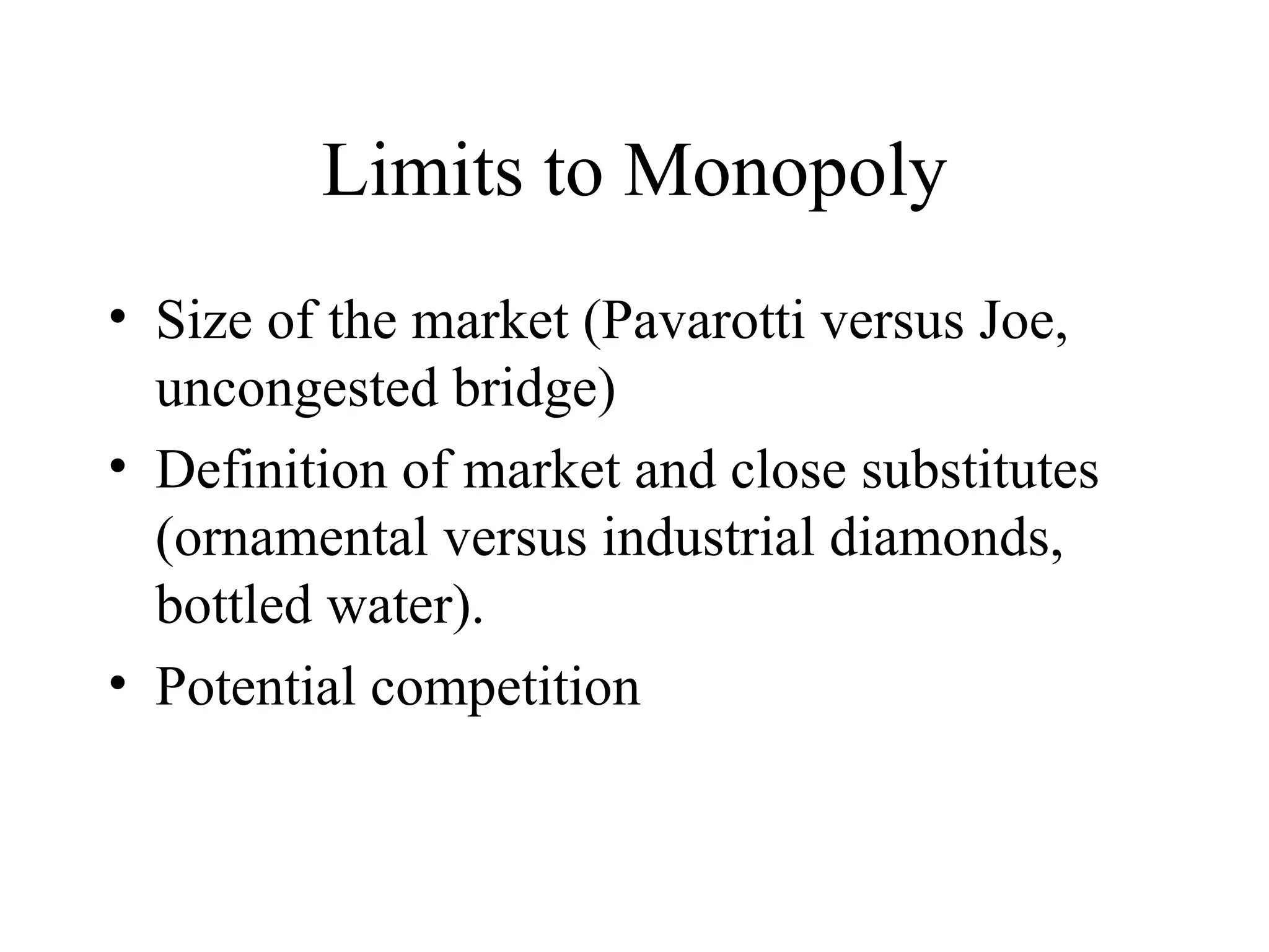 Limits to Monopoly Size of the market (Pavarotti versus Joe, uncongested bridge) Definition of market and close substitutes (ornamental versus industrial diamonds, bottled water). Potential competition 