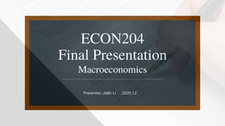 ECON204
Final Presentation
Presentor: Jialin Li 2020.12
Macroeconomics
 
