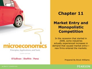 Prepared By Brock Williams
Chapter 11
Market Entry and
Monopolistic
Competition
In the recession that started in
2008, some industries
actually experienced increases in
demand that caused market entry—
new firms entered the markets.
 