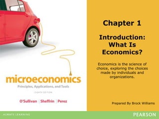 Prepared By Brock Williams
Chapter 1
Introduction:
What Is
Economics?
Economics is the science of
choice, exploring the choices
made by individuals and
organizations.
 