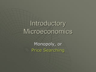 Introductory Microeconomics Monopoly, or Price Searching 