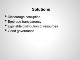 Solutions
• Discourage corruption
• Embrace transparency
• Equitable distribution of resources
• Good governance
 