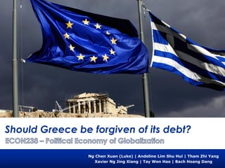 Should Greece be forgiven of its debt?
Ng Chen Xuan (Luke) | Andeline Lim Shu Hui | Tham Zhi Yang
Xavier Ng Jing Xiang | Tay Wen Hao | Bach Hoang Dang
 