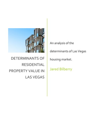 DETERMINANTS OF
RESIDENTIAL
PROPERTY VALUE IN
LAS VEGAS
An analysis of the
determinants of Las Vegas
housing market.
Jared Bilberry
 